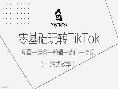零基础玩转TikTok,配置一运营一剪辑一热门一变现,一站式教学-聚富社