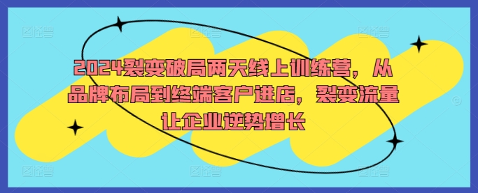 2024裂变破局两天线上训练营,从品牌布局到终端客户进店,裂变流量让企业逆势增长-聚富社