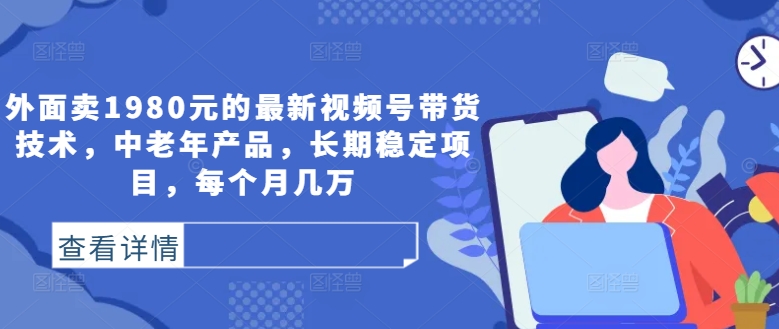 外面卖1980元的最新视频号带货技术,中老年产品,长期稳定项目,每个月几万-聚富社