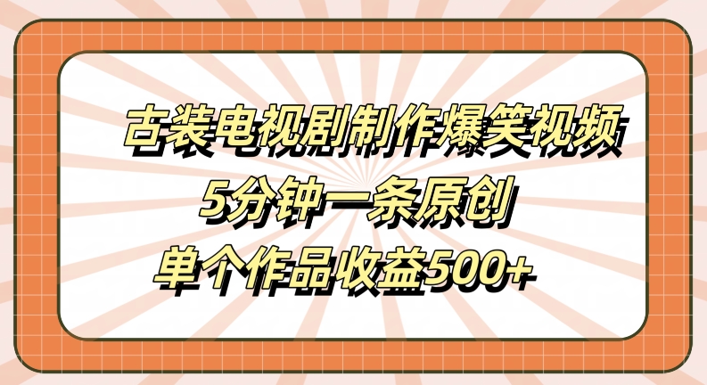 古装电视剧制作爆笑视频,5分钟一条原创,单个作品收益500+【揭秘】-聚富社