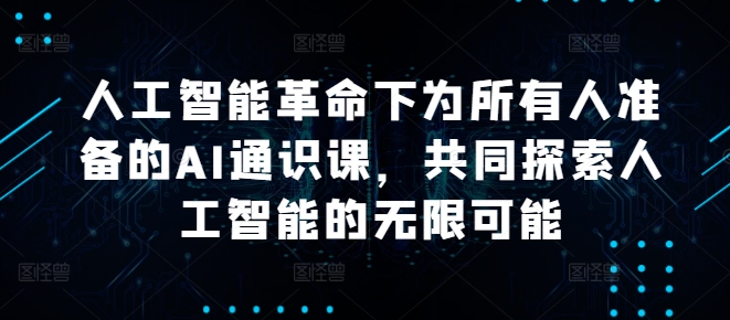 人工智能革命下为所有人准备的AI通识课,共同探索人工智能的无限可能-聚富社