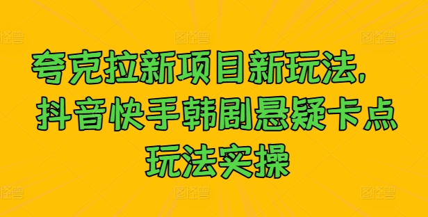 夸克拉新项目新玩法, 抖音快手韩剧悬疑卡点玩法实操-聚富社