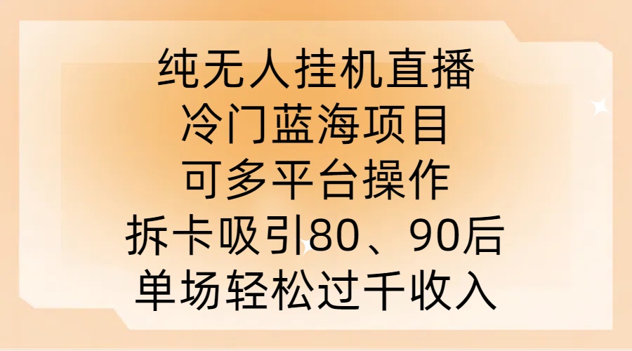 纯无人挂JI直播,冷门蓝海项目,可多平台操作,拆卡吸引80、90后,单场轻松过千收入【揭秘】-聚富社