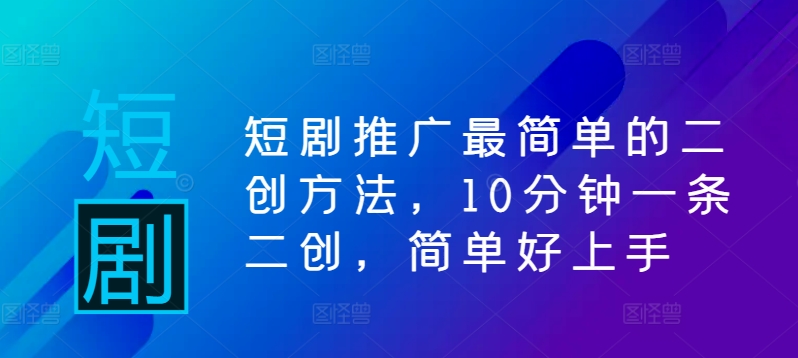 短剧推广最简单的二创方法，10分钟一条二创，简单好上手-聚富社