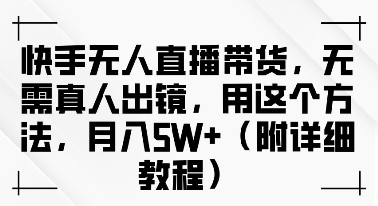 快手无人直播带货,无需真人出镜,用这个方法,月入过万(附详细教程)【揭秘】-聚富社