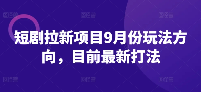 短剧拉新项目9月份玩法方向，目前最新打法-聚富社