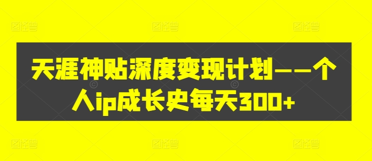 天涯神贴深度变现计划——个人ip成长史每天300+【揭秘】-聚富社