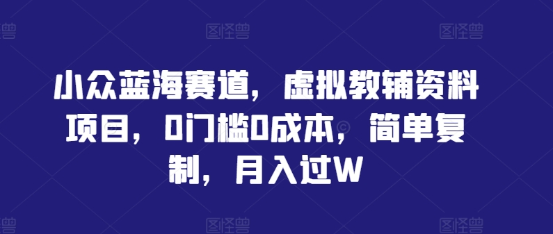 小众蓝海赛道,虚拟教辅资料项目,0门槛0成本,简单复制,月入过W【揭秘】-聚富社