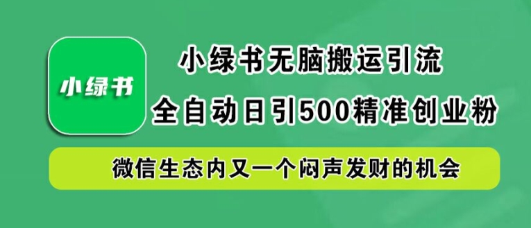 小绿书无脑搬运引流，全自动日引500精准创业粉，微信生态内又一个闷声发财的机会【揭秘】-聚富社