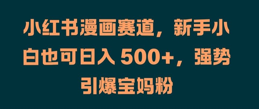 小红书漫画赛道,新手小白也可日入 500+,强势引爆宝妈粉【揭秘】-聚富社