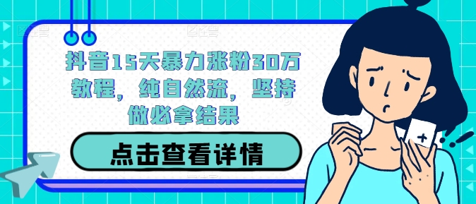 抖音15天暴力涨粉30万教程,纯自然流,坚持做必拿结果-聚富社