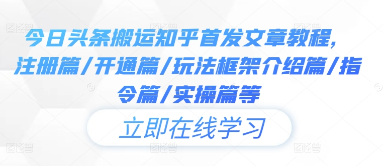 今日头条搬运知乎首发文章教程,注册篇/开通篇/玩法框架介绍篇/指令篇/实操篇等-聚富社