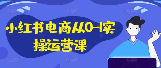 小红书电商从0-1实操运营课,小红书手机实操小红书/IP和私域课/小红书电商电脑实操板块等-聚富社