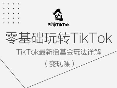 零基础玩转TiKToK变现课,TikTok最新撸基金玩法详解-聚富社