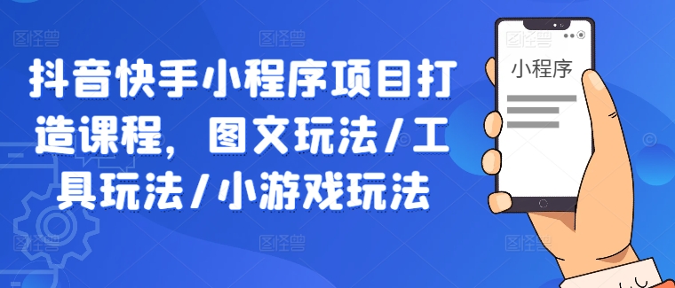 抖音快手小程序项目打造课程,图文玩法/工具玩法/小游戏玩法-聚富社