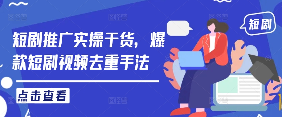 短剧推广实操干货,爆款短剧视频去重手法-聚富社
