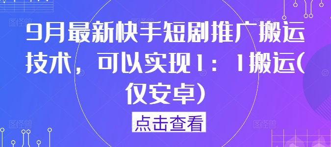 9月最新快手短剧推广搬运技术,可以实现1:1搬运(仅安卓)-聚富社