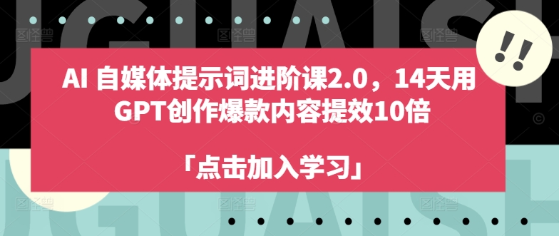 AI自媒体提示词进阶课2.0,14天用 GPT创作爆款内容提效10倍-聚富社