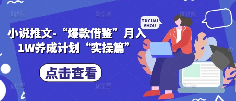 小说推文-“爆款借鉴”月入1W养成计划“实操篇”-聚富社