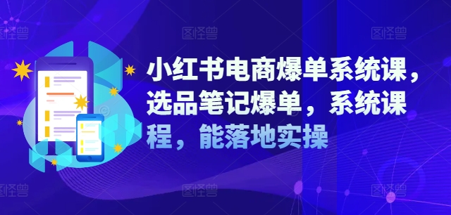 小红书电商爆单系统课,选品笔记爆单,系统课程,能落地实操-聚富社