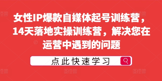 女性IP爆款自媒体起号训练营,14天落地实操训练营,解决您在运营中遇到的问题-聚富社