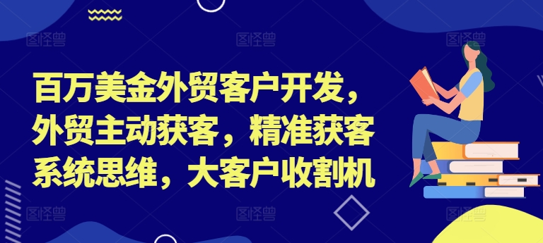 百万美金外贸客户开发,外贸主动获客,精准获客系统思维,大客户收割机-聚富社
