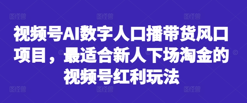 视频号AI数字人口播带货风口项目,最适合新人下场淘金的视频号红利玩法-聚富社