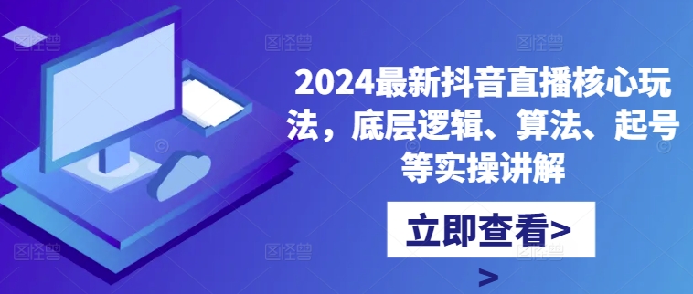 2024最新抖音直播核心玩法,底层逻辑、算法、起号等实操讲解-聚富社