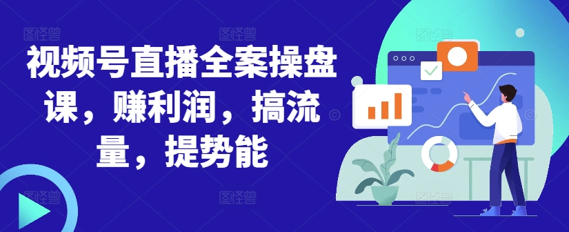 视频号直播全案操盘课,赚利润,搞流量,提势能-聚富社