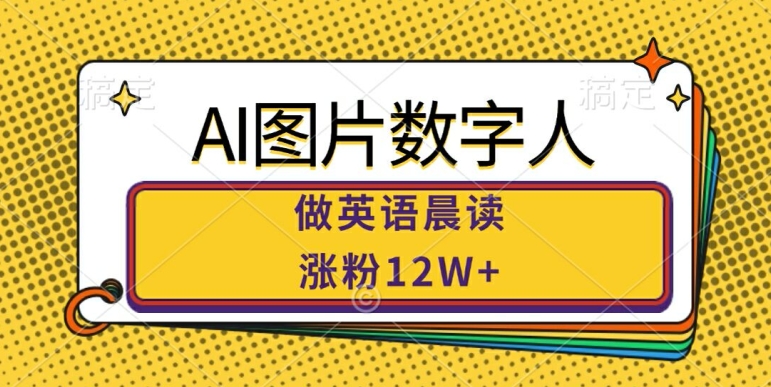 AI图片数字人做英语晨读,涨粉12W+,市场潜力巨大-聚富社