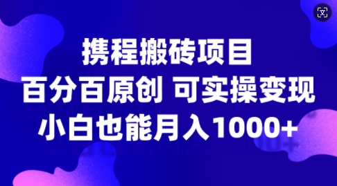 携程搬砖项目,百分百原创,可实操变现,新手小白月入1k+【揭秘】-聚富社