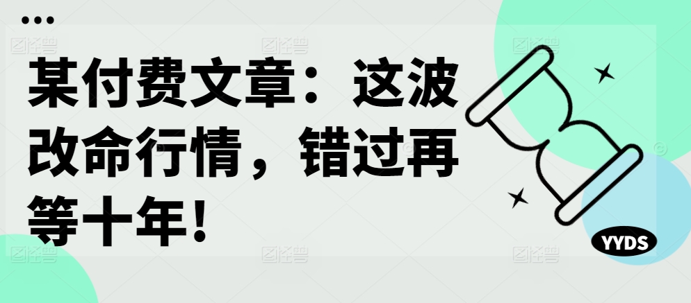 某付费文章:这波改命行情,错过再等十年!-聚富社