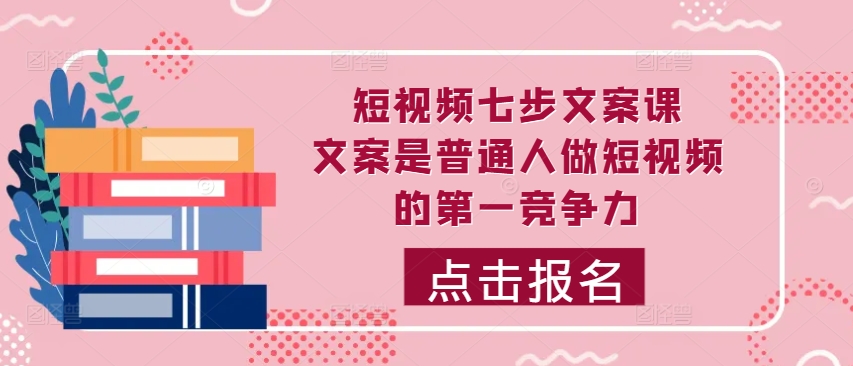 短视频七步文案课，文案是普通人做短视频的第一竞争力，如何写出划不走的文案-聚富社