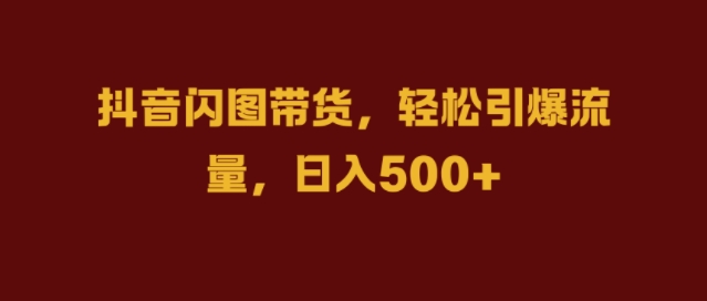 抖音闪图带货,轻松引爆流量,日入几张【揭秘】-聚富社