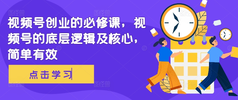 视频号创业的必修课,视频号的底层逻辑及核心,简单有效-聚富社