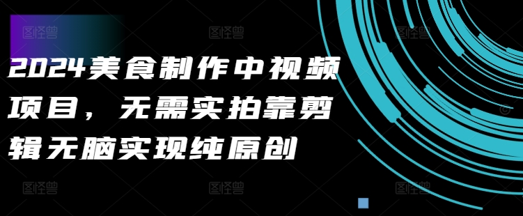 2024美食制作中视频项目,无需实拍靠剪辑无脑实现纯原创-聚富社
