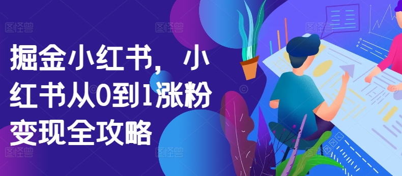 掘金小红书,小红书从0到1涨粉变现全攻略-聚富社