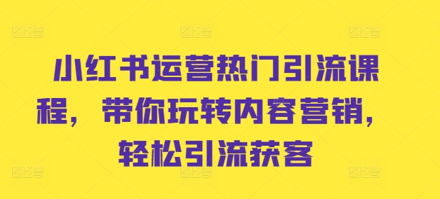小红书运营热门引流课程,带你玩转内容营销,轻松引流获客-聚富社
