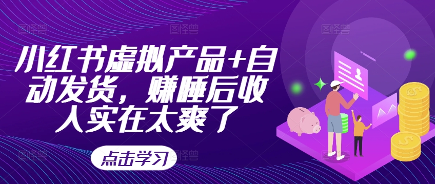 小红书虚拟产品+自动发货,赚睡后收入实在太爽了-聚富社