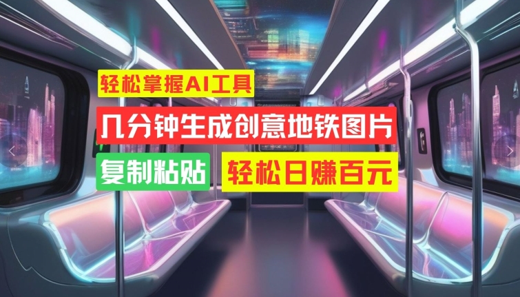 轻松掌握AI工具,几分钟生成创意地铁图片,复制粘贴,轻松日赚百元【揭秘】-聚富社