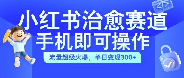 小红书治愈视频赛道,手机即可操作,流量超级火爆,单日变现300+【揭秘】-聚富社