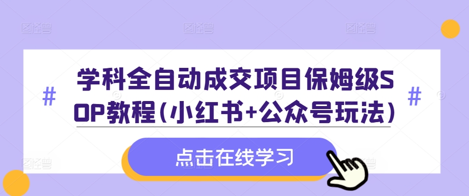 学科全自动成交项目保姆级SOP教程(小红书+公众号玩法)含资料-聚富社