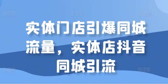 实体门店引爆同城流量,实体店抖音同城引流-聚富社