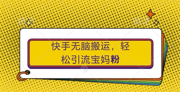 快手无脑搬运,轻松引流宝妈粉,纯小白轻松上手【揭秘】-聚富社