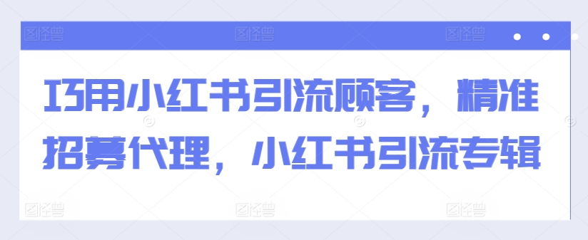 巧用小红书引流顾客,精准招募代理,小红书引流专辑-聚富社