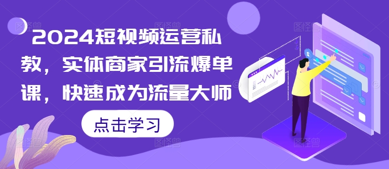 2024短视频运营私教,实体商家引流爆单课,快速成为流量大师-聚富社