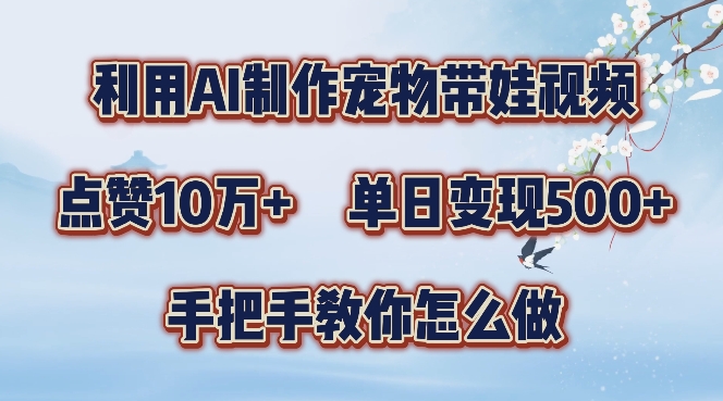 利用AI制作宠物带娃视频,轻松涨粉,点赞10万+,单日变现三位数,手把手教你怎么做【揭秘】-聚富社