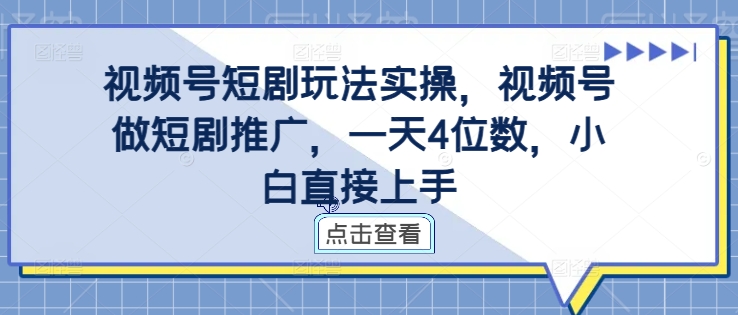 视频号短剧玩法实操,视频号做短剧推广,一天4位数,小白直接上手-聚富社