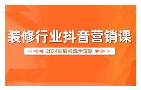2024装修行业抖音营销课,同城引流全攻略-聚富社