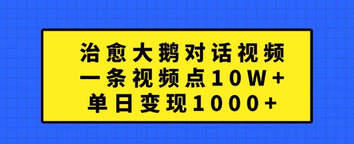 治愈大鹅对话视频,一条视频点赞 10W+,单日变现1k+【揭秘】-聚富社